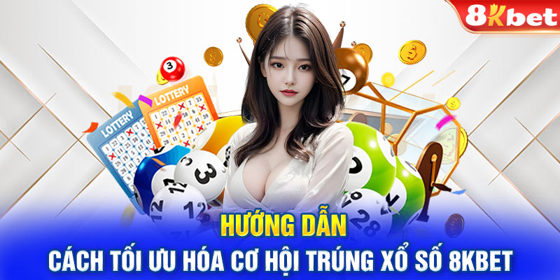 Hướng dẫn cách tối ưu hóa cơ hội trúng xổ số 8KBET