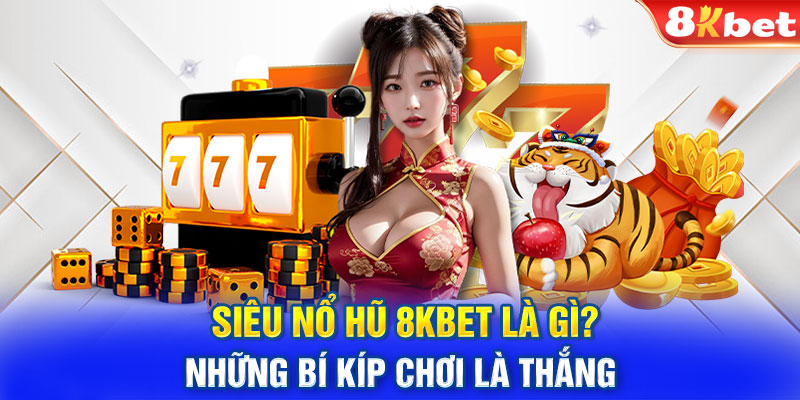 Siêu Nổ Hũ 8KBET Là Gì? - Những Bí Kíp Chơi Là Thắng